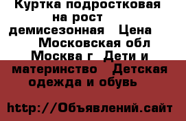 Куртка подростковая, на рост-164, демисезонная › Цена ­ 800 - Московская обл., Москва г. Дети и материнство » Детская одежда и обувь   